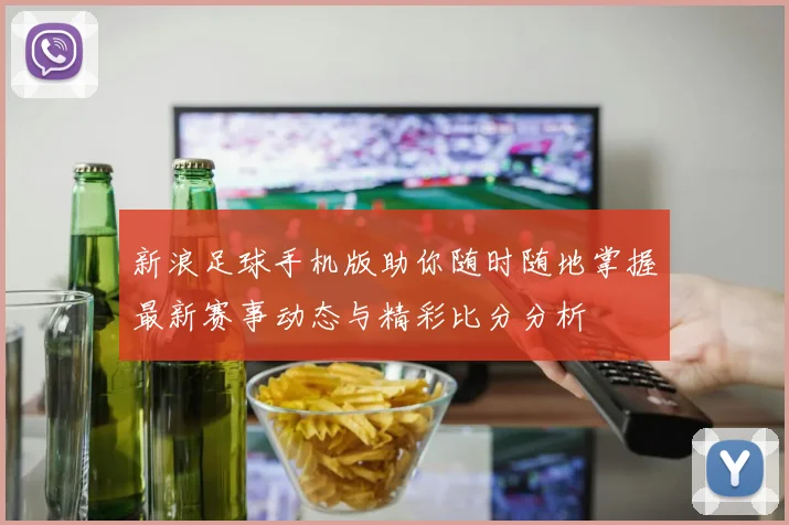 新浪足球手机版助你随时随地掌握最新赛事动态与精彩比分分析