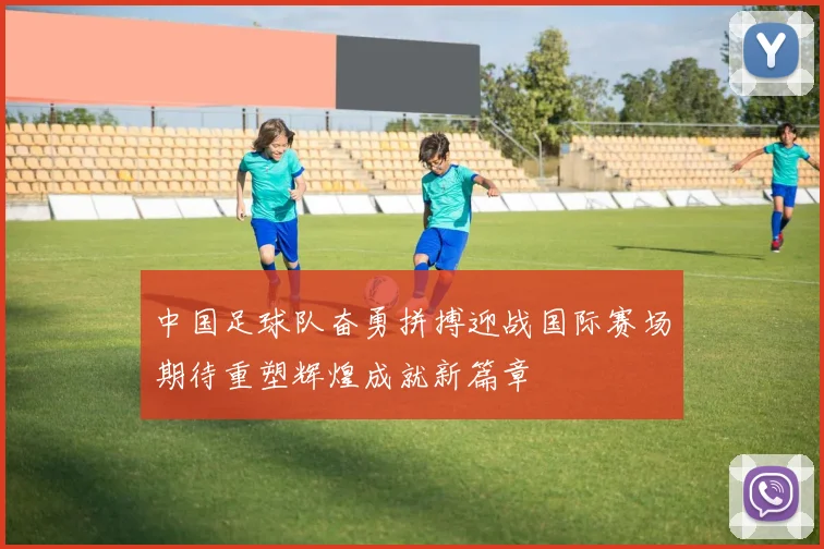 中国足球队奋勇拼搏迎战国际赛场期待重塑辉煌成就新篇章