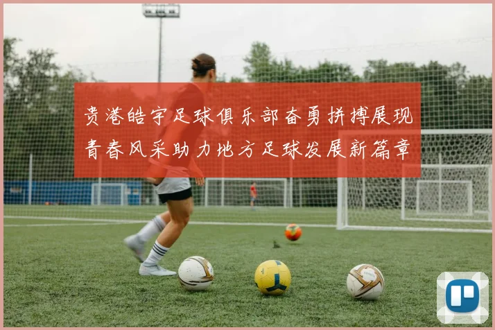 贵港皓宇足球俱乐部奋勇拼搏展现青春风采助力地方足球发展新篇章