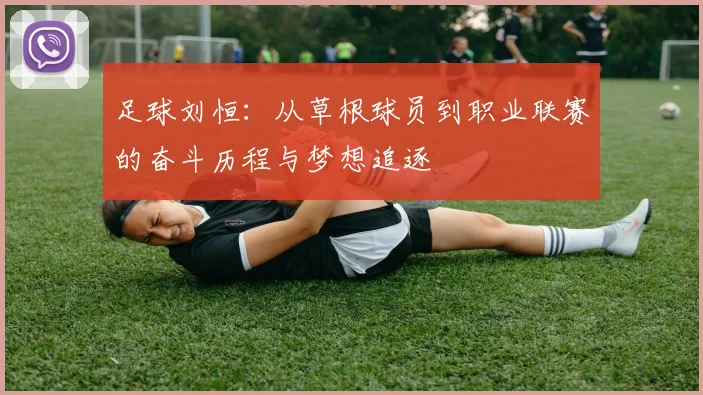 足球刘恒：从草根球员到职业联赛的奋斗历程与梦想追逐