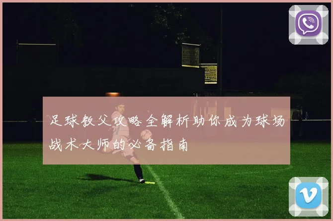 足球教父攻略全解析助你成为球场战术大师的必备指南